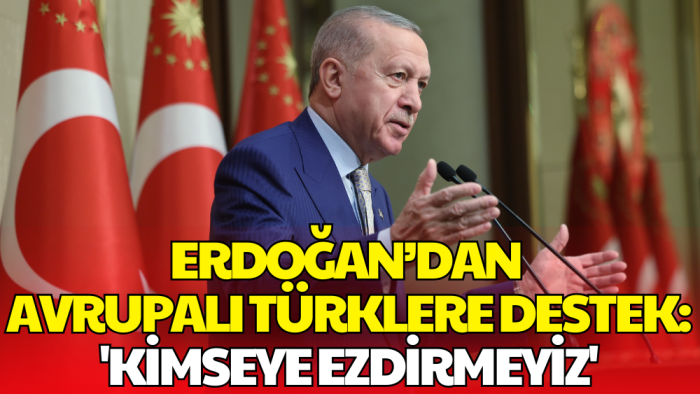 Cumhurbaşkanı Erdoğan’dan Avrupalı Türklere Destek: 'Kimseye Ezdirmeyiz'